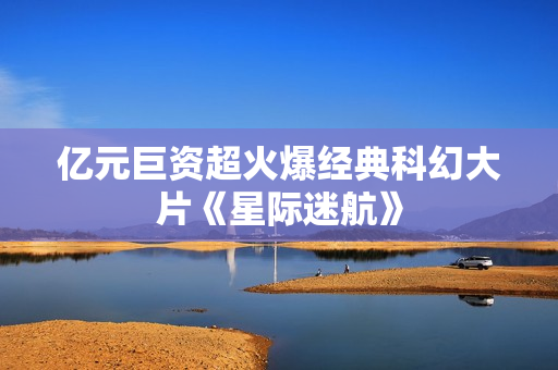 亿元巨资超火爆经典科幻大片《星际迷航》