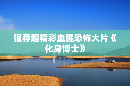 强荐超精彩血腥恐怖大片《化身博士》
