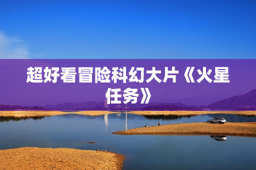 超好看冒险科幻大片《火星任务》