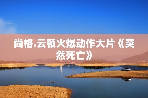 尚格.云顿火爆动作大片《突然死亡》