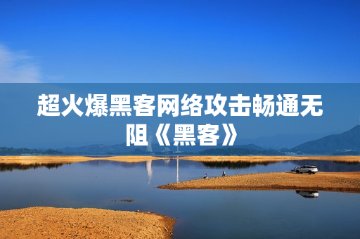 超火爆黑客网络攻击畅通无阻《黑客》