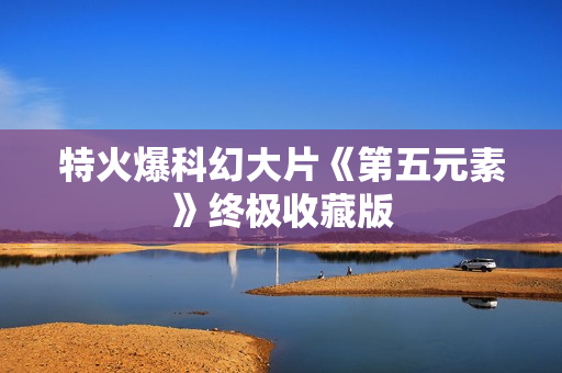 特火爆科幻大片《第五元素》终极收藏版