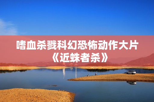 嗜血杀戮科幻恐怖动作大片《近蛛者杀》