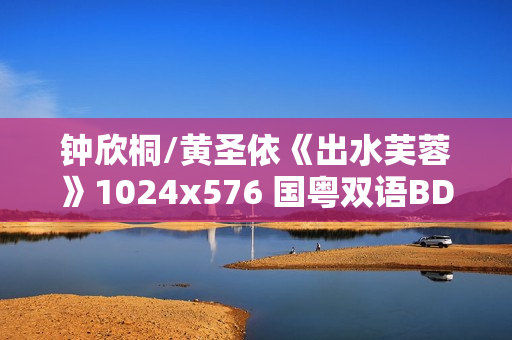钟欣桐/黄圣依《出水芙蓉》1024x576 国粤双语BD中字
