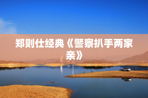 郑则仕经典《警察扒手两家亲》