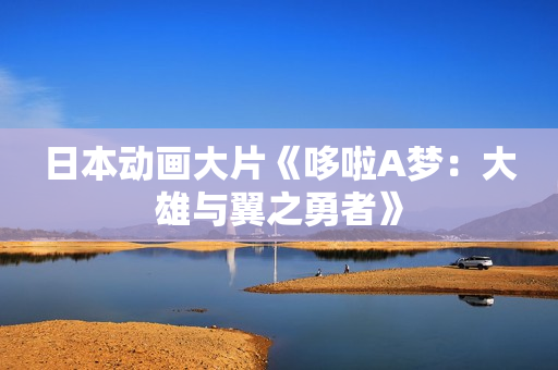 日本动画大片《哆啦A梦：大雄与翼之勇者》
