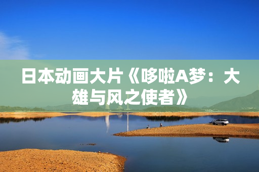 日本动画大片《哆啦A梦：大雄与风之使者》