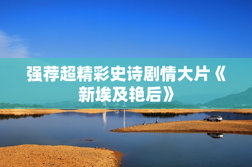 强荐超精彩史诗剧情大片《新埃及艳后》