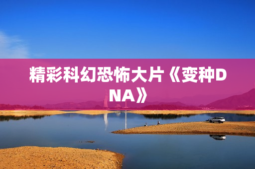 精彩科幻恐怖大片《变种DNA》