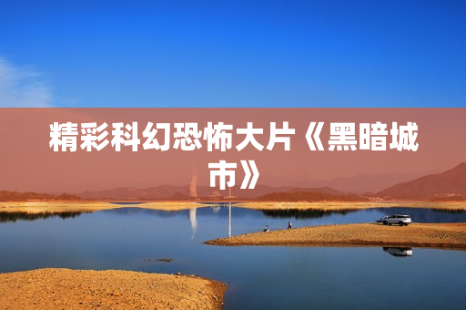 精彩科幻恐怖大片《黑暗城市》