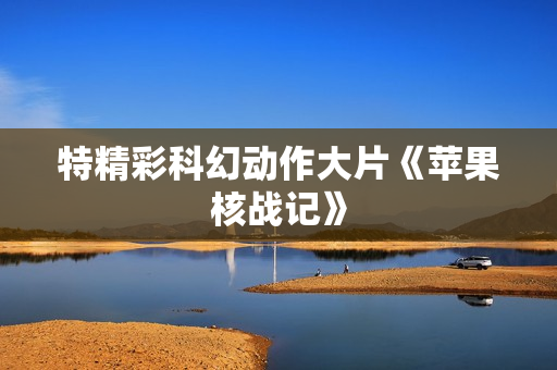 特精彩科幻动作大片《苹果核战记》