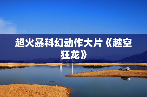 超火暴科幻动作大片《越空狂龙》