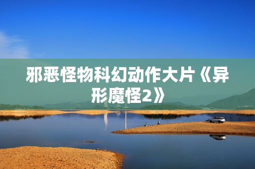 邪恶怪物科幻动作大片《异形魔怪2》