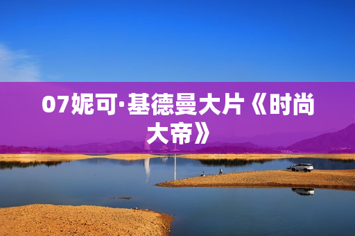 07妮可·基德曼大片《时尚大帝》