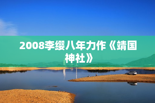 2008李缨八年力作《靖国 神社》