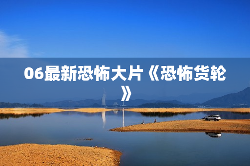 06最新恐怖大片《恐怖货轮》