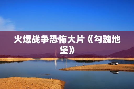 火爆战争恐怖大片《勾魂地堡》