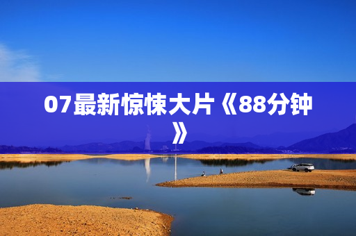 07最新惊悚大片《88分钟》