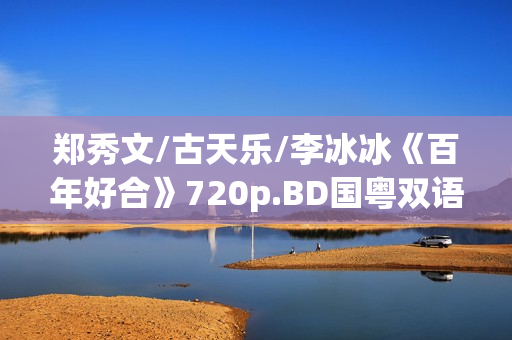 郑秀文/古天乐/李冰冰《百年好合》720p.BD国粤双语中字
