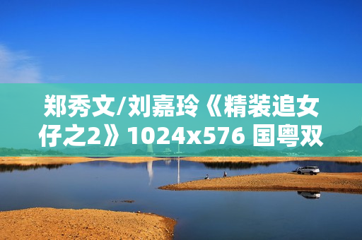 郑秀文/刘嘉玲《精装追女仔之2》1024x576 国粤双语中字