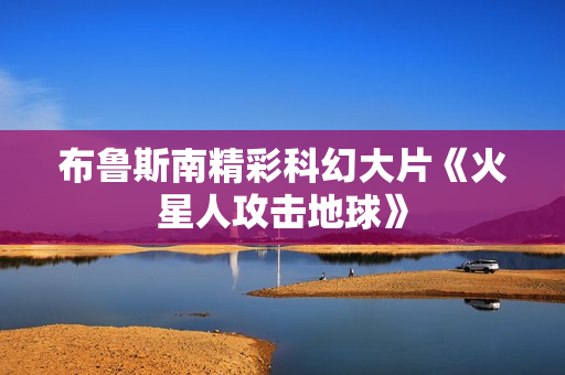 布鲁斯南精彩科幻大片《火星人攻击地球》
