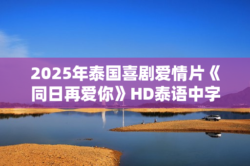 2025年泰国喜剧爱情片《同日再爱你》HD泰语中字