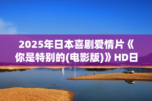 2025年日本喜剧爱情片《你是特别的(电影版)》HD日语中字