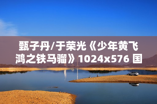 甄子丹/于荣光《少年黄飞鸿之铁马骝》1024x576 国粤双语中字