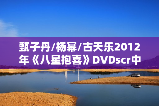 甄子丹/杨幂/古天乐2012年《八星抱喜》DVDscr中字