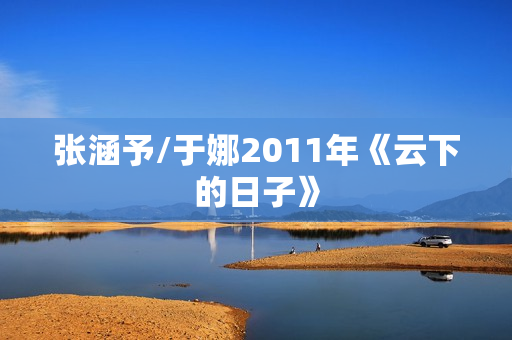 张涵予/于娜2011年《云下的日子》
