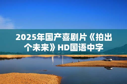 2025年国产喜剧片《拍出个未来》HD国语中字
