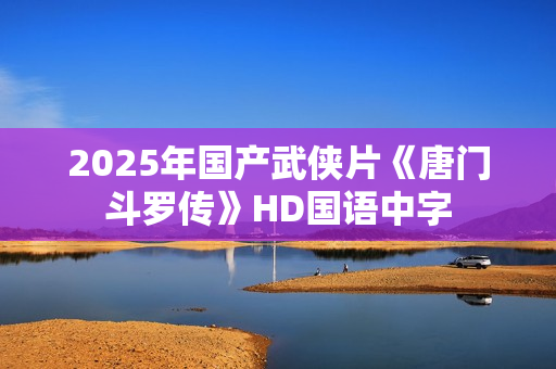 2025年国产武侠片《唐门斗罗传》HD国语中字