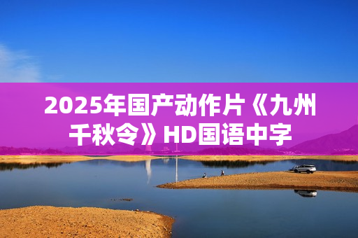 2025年国产动作片《九州千秋令》HD国语中字