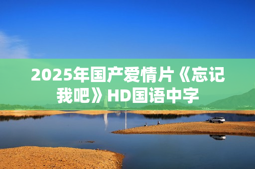 2025年国产爱情片《忘记我吧》HD国语中字