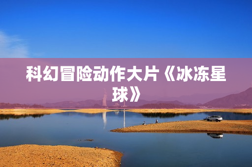 科幻冒险动作大片《冰冻星球》