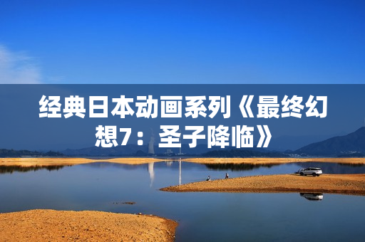经典日本动画系列《最终幻想7：圣子降临》