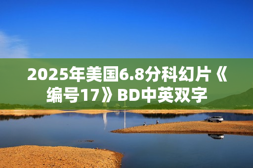 2025年美国6.8分科幻片《编号17》BD中英双字