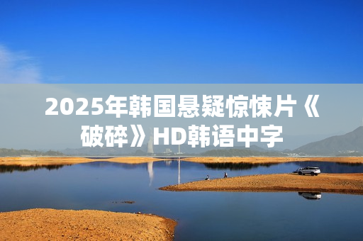 2025年韩国悬疑惊悚片《破碎》HD韩语中字