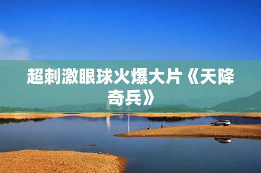 超刺激眼球火爆大片《天降奇兵》