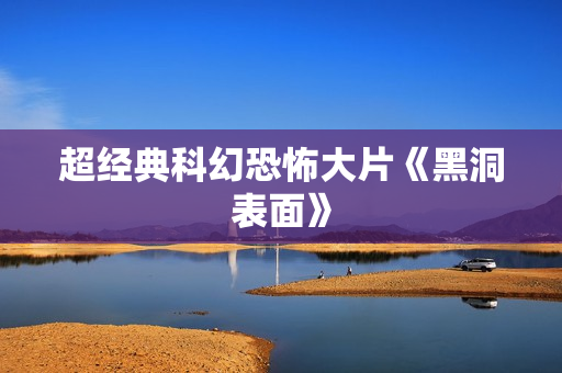 超经典科幻恐怖大片《黑洞表面》