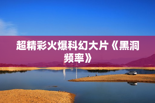 超精彩火爆科幻大片《黑洞频率》