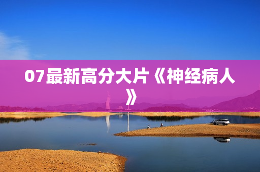 07最新高分大片《神经病人》