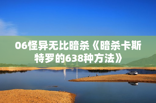 06怪异无比暗杀《暗杀卡斯特罗的638种方法》