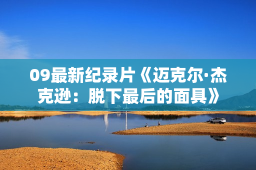 09最新纪录片《迈克尔·杰克逊：脱下最后的面具》