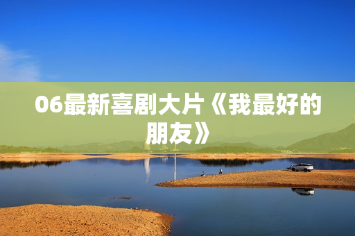 06最新喜剧大片《我最好的朋友》