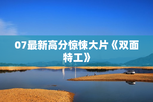 07最新高分惊悚大片《双面特工》