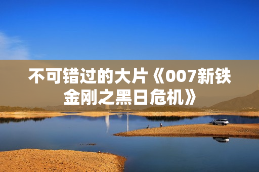 不可错过的大片《007新铁金刚之黑日危机》