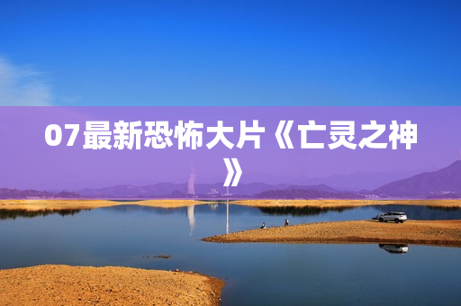 07最新恐怖大片《亡灵之神》