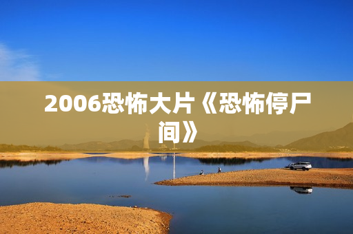 2006恐怖大片《恐怖停尸间》