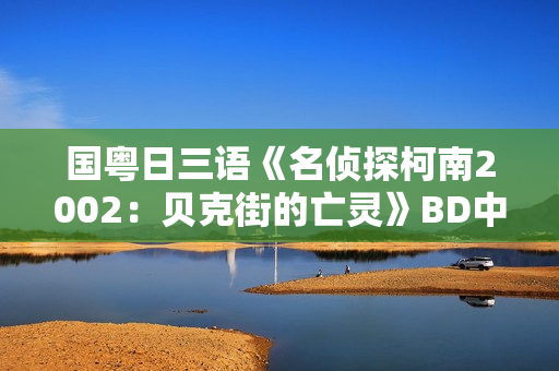 国粤日三语《名侦探柯南2002：贝克街的亡灵》BD中文字幕